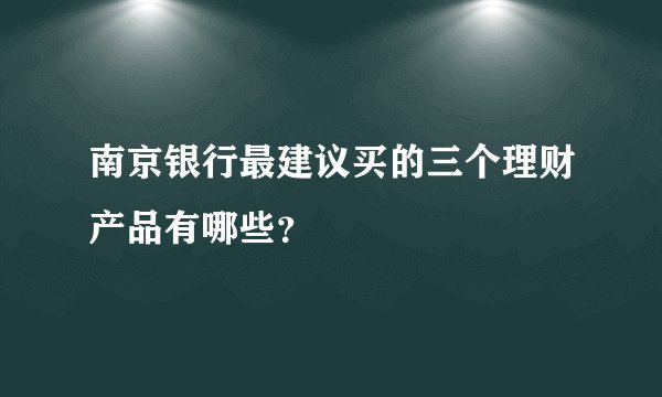 南京银行最建议买的三个理财产品有哪些？
