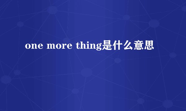 one more thing是什么意思