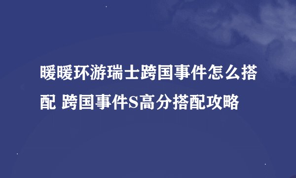 暖暖环游瑞士跨国事件怎么搭配 跨国事件S高分搭配攻略
