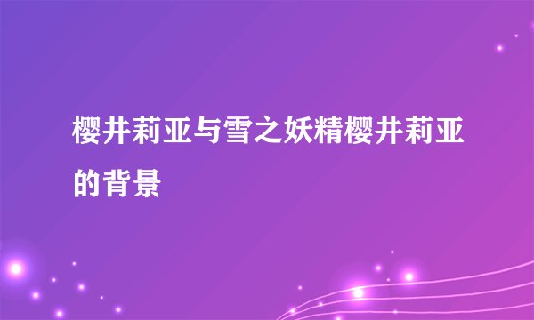 樱井莉亚与雪之妖精樱井莉亚的背景