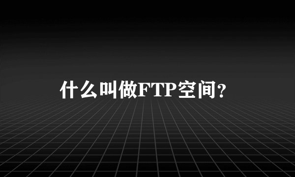 什么叫做FTP空间？