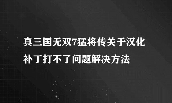 真三国无双7猛将传关于汉化补丁打不了问题解决方法