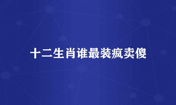 十二生肖谁最装疯卖傻
