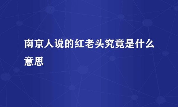 南京人说的红老头究竟是什么意思