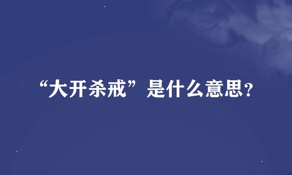 “大开杀戒”是什么意思？