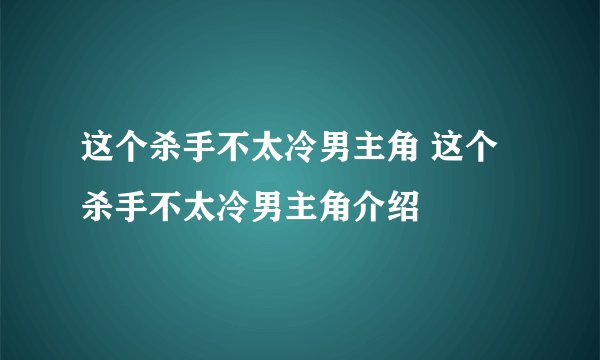 这个杀手不太冷男主角 这个杀手不太冷男主角介绍
