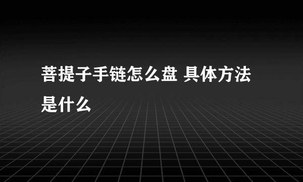 菩提子手链怎么盘 具体方法是什么