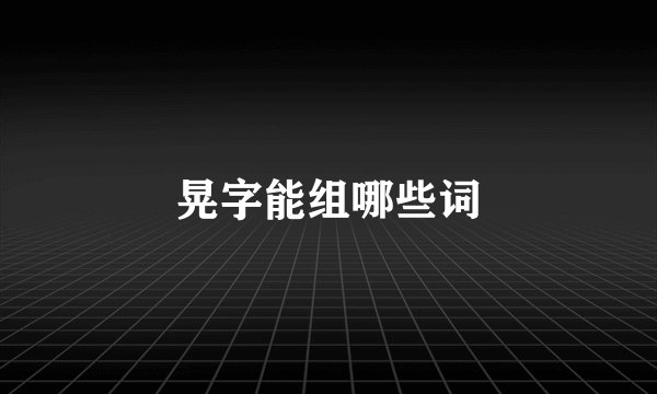 晃字能组哪些词