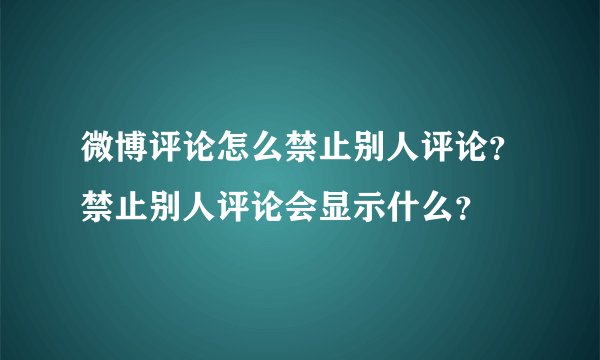 微博评论怎么禁止别人评论？禁止别人评论会显示什么？