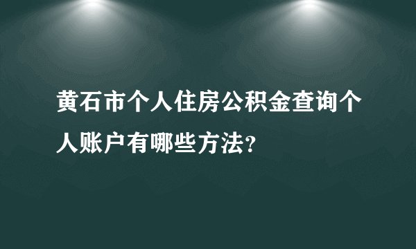 黄石市个人住房公积金查询个人账户有哪些方法？