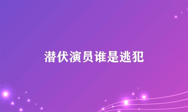 潜伏演员谁是逃犯