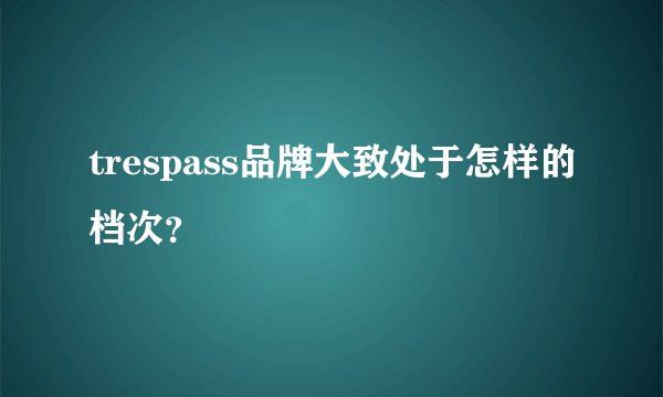 trespass品牌大致处于怎样的档次？