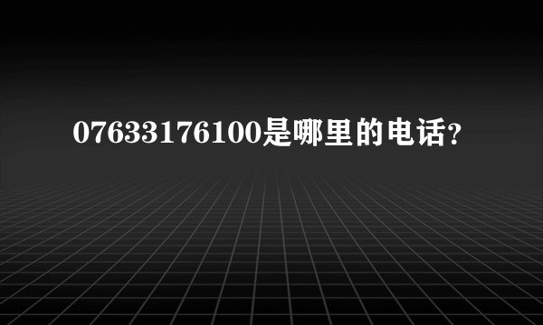 07633176100是哪里的电话?