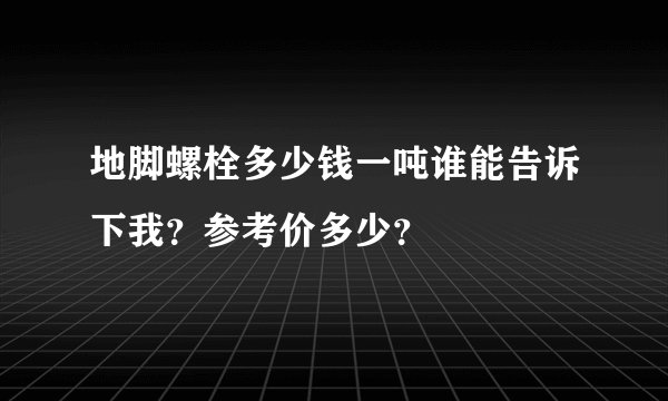 地脚螺栓多少钱一吨谁能告诉下我？参考价多少？