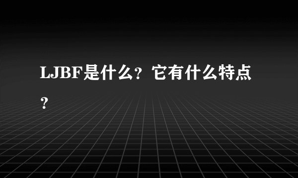 LJBF是什么？它有什么特点？