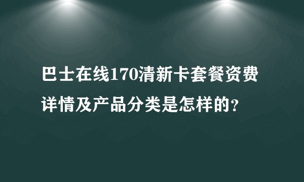 巴士在线170清新卡套餐资费详情及产品分类是怎样的?