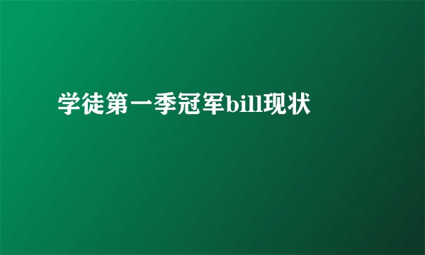 学徒第一季冠军bill现状