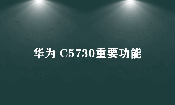 华为 C5730重要功能