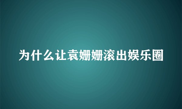 为什么让袁姗姗滚出娱乐圈