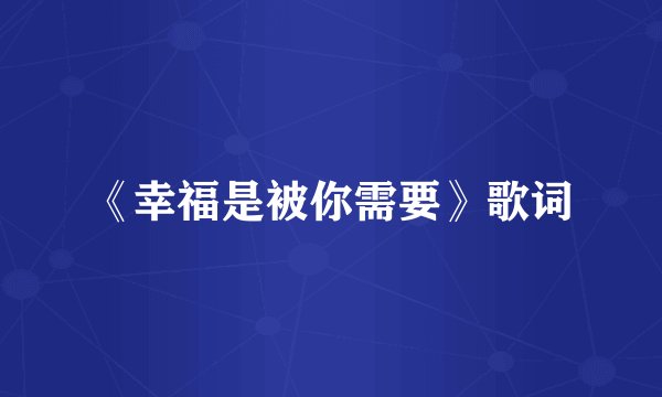 《幸福是被你需要》歌词