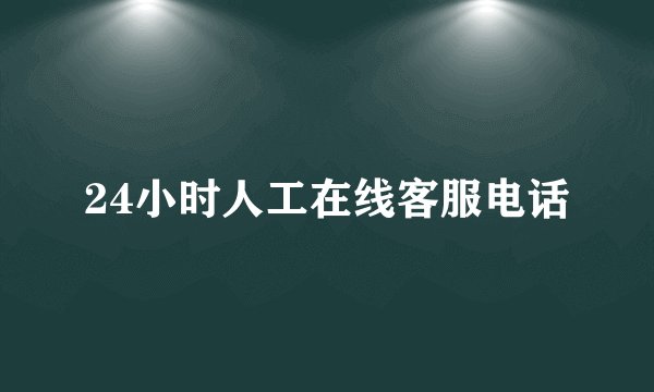 24小时人工在线客服电话