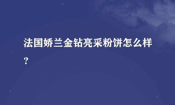 法国娇兰金钻亮采粉饼怎么样？