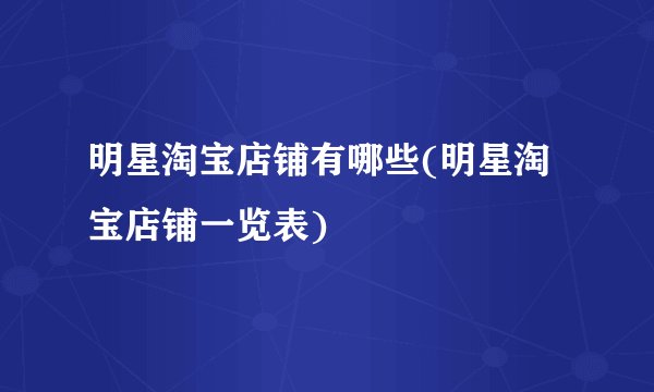 明星淘宝店铺有哪些(明星淘宝店铺一览表)