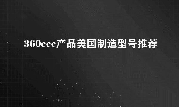 360ccc产品美国制造型号推荐