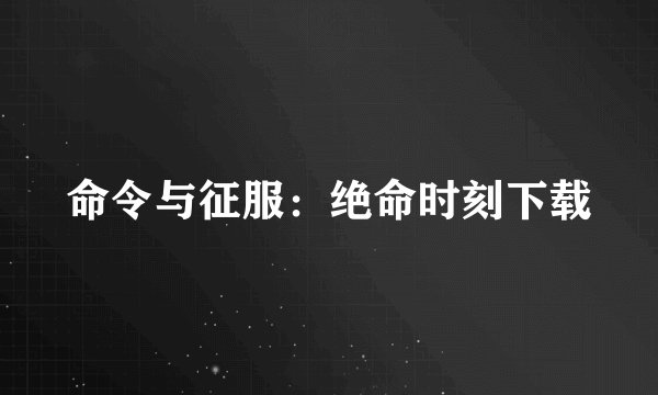 命令与征服：绝命时刻下载