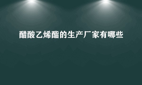 醋酸乙烯酯的生产厂家有哪些