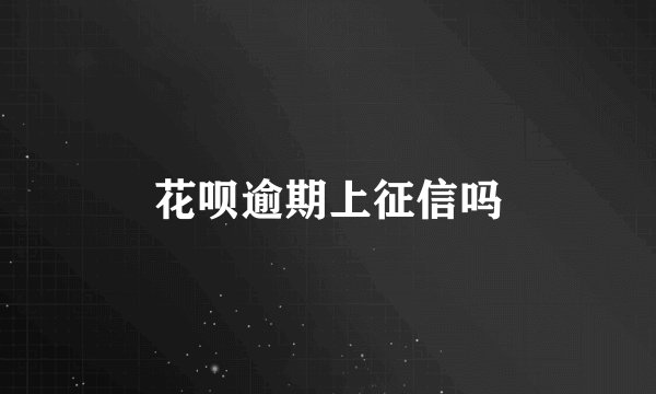 花呗逾期上征信吗