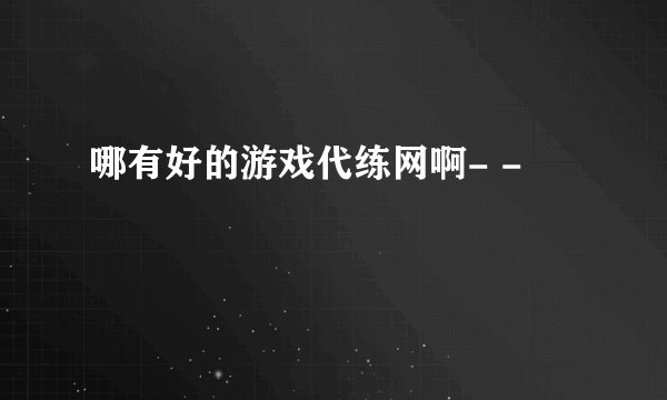 哪有好的游戏代练网啊- -
