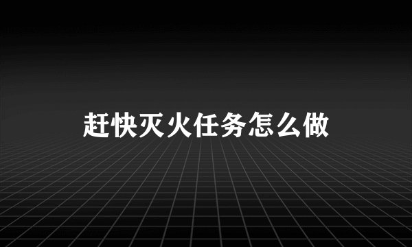 赶快灭火任务怎么做