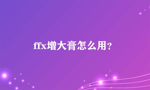 ffx增大膏怎么用？