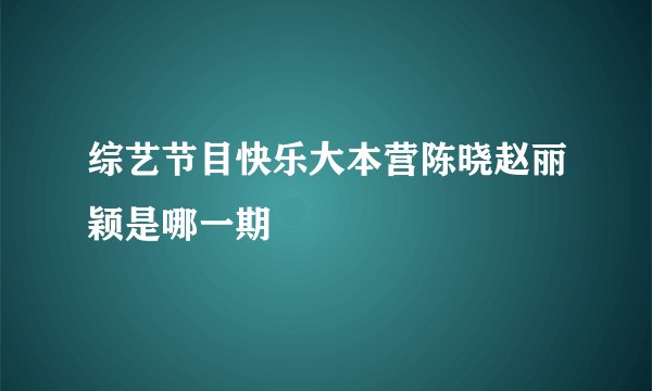 综艺节目快乐大本营陈晓赵丽颖是哪一期