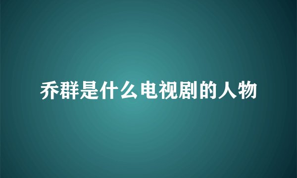 乔群是什么电视剧的人物