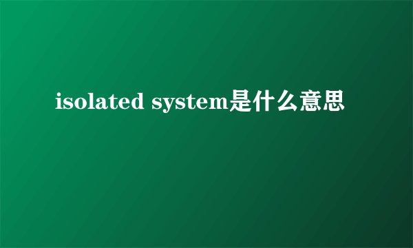 isolated system是什么意思