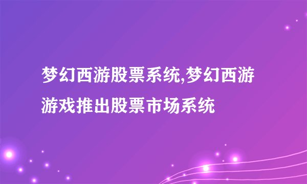 梦幻西游股票系统,梦幻西游游戏推出股票市场系统