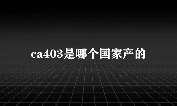ca403是哪个国家产的