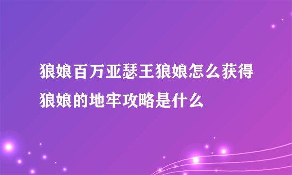 狼娘百万亚瑟王狼娘怎么获得狼娘的地牢攻略是什么