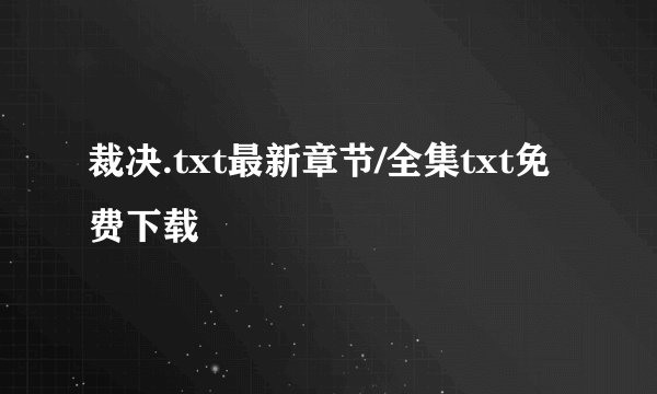 裁决.txt最新章节/全集txt免费下载