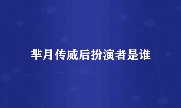 芈月传威后扮演者是谁