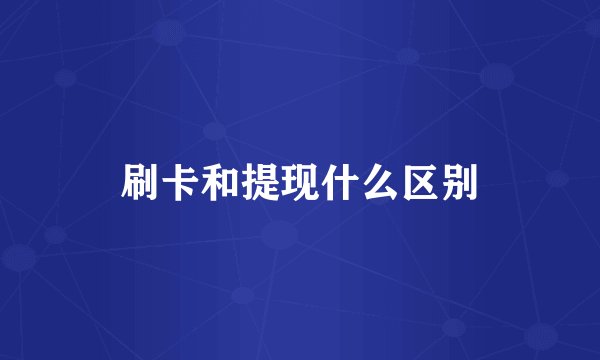 刷卡和提现什么区别