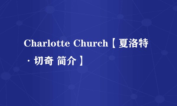 Charlotte Church【夏洛特·切奇 简介】