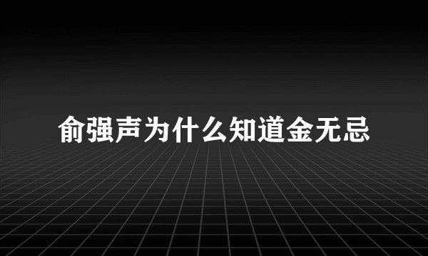 俞强声为什么知道金无忌