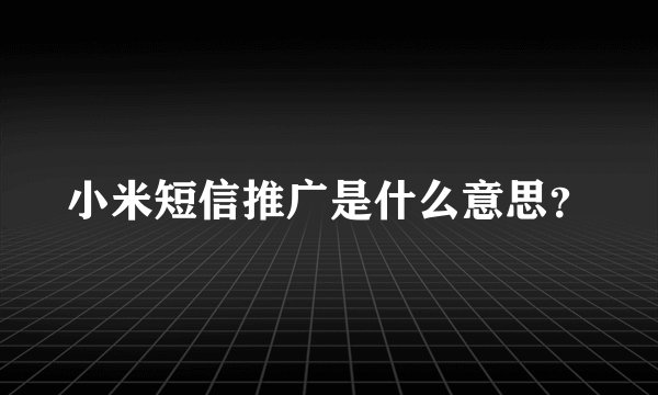 小米短信推广是什么意思？