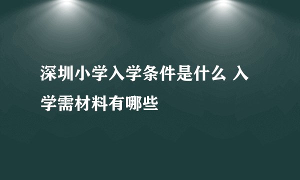 深圳小学入学条件是什么 入学需材料有哪些