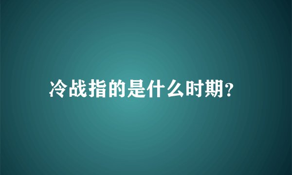 冷战指的是什么时期？