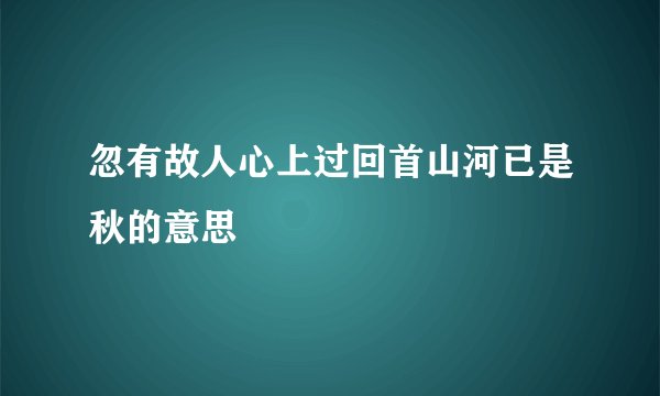 忽有故人心上过回首山河已是秋的意思