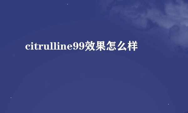 citrulline99效果怎么样
